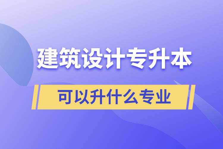 建筑設(shè)計(jì)專升本可以升什么專業(yè)