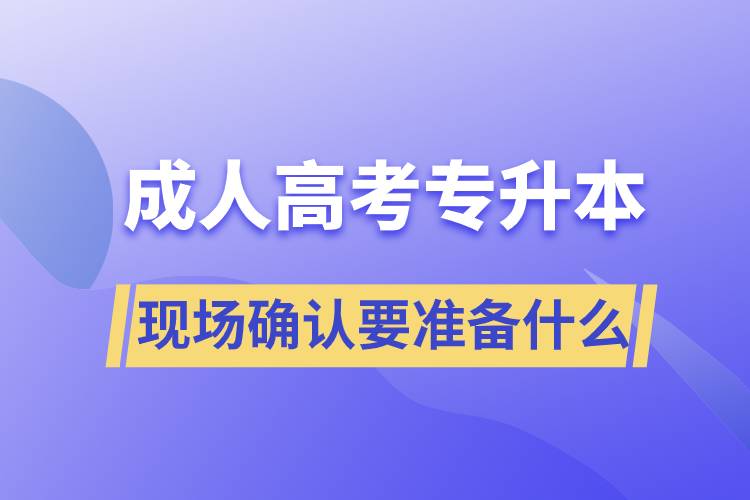 成人高考專升本現場確認需要準備什么