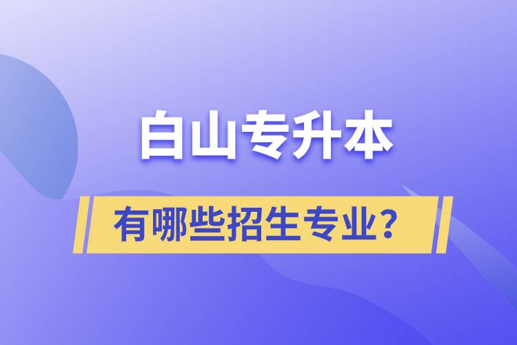 白山專升本有哪些招生專業(yè)？