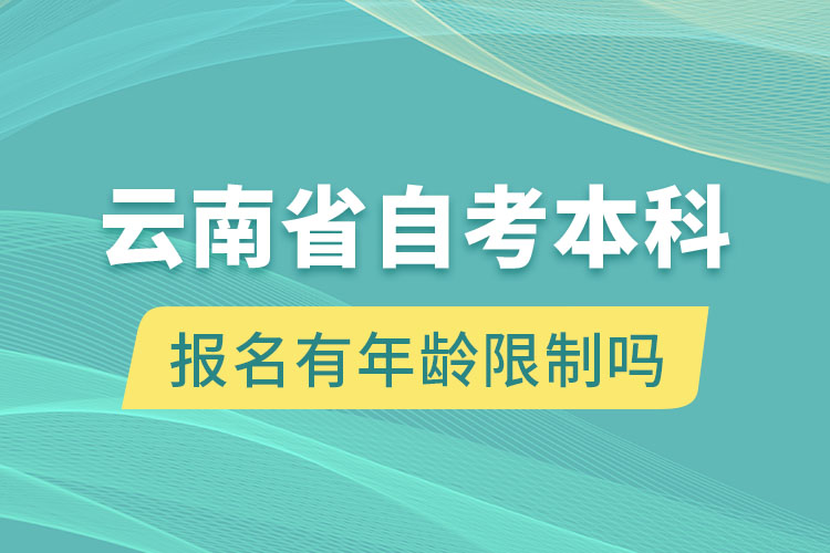 云南省自考本科報名有年齡限制嗎