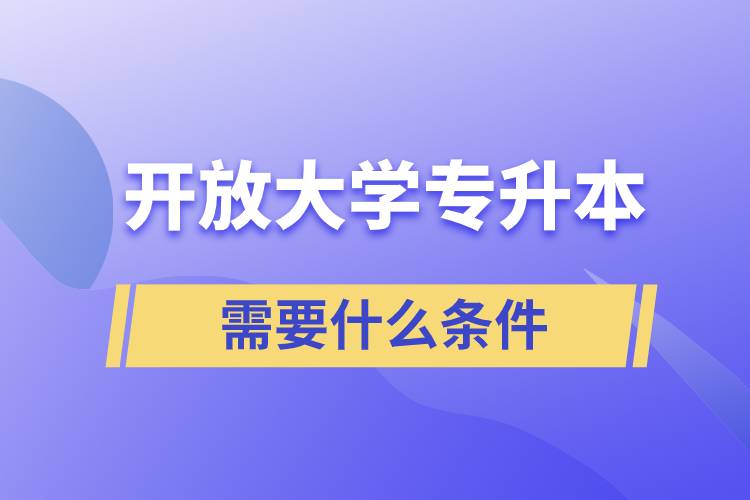 開放大學(xué)專升本需要什么條件