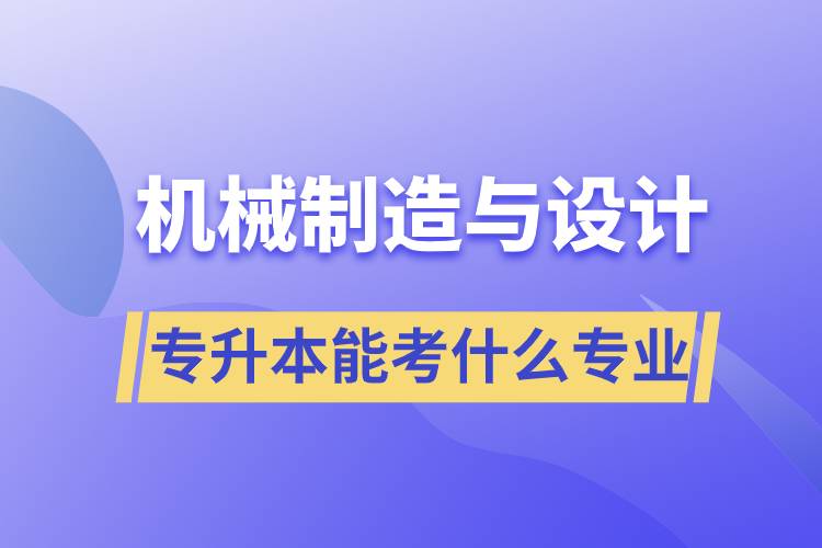 機械制造與設計專升本能考什么專業(yè)