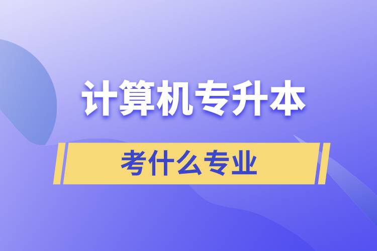 計算機(jī)專業(yè)想專升本都考什么專業(yè)