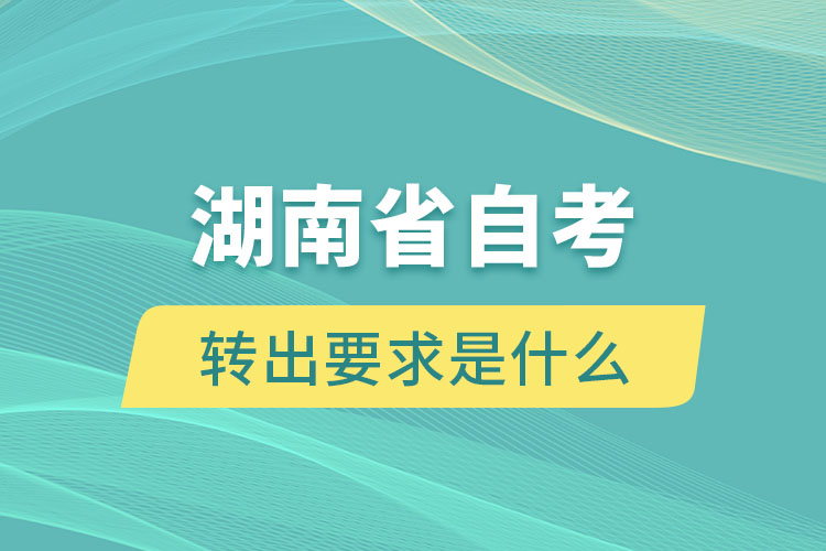 湖南省自考轉出要求是什么