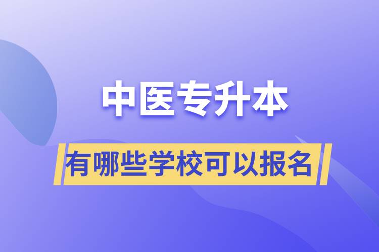 中醫(yī)專升本考有哪些學(xué)?？梢詧?bào)名