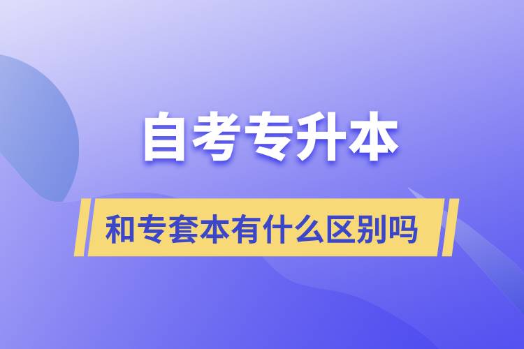 自考專升本和專套本有什么區(qū)別嗎