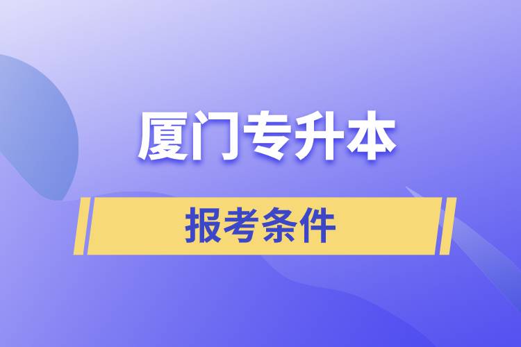 廈門(mén)專升本報(bào)考條件