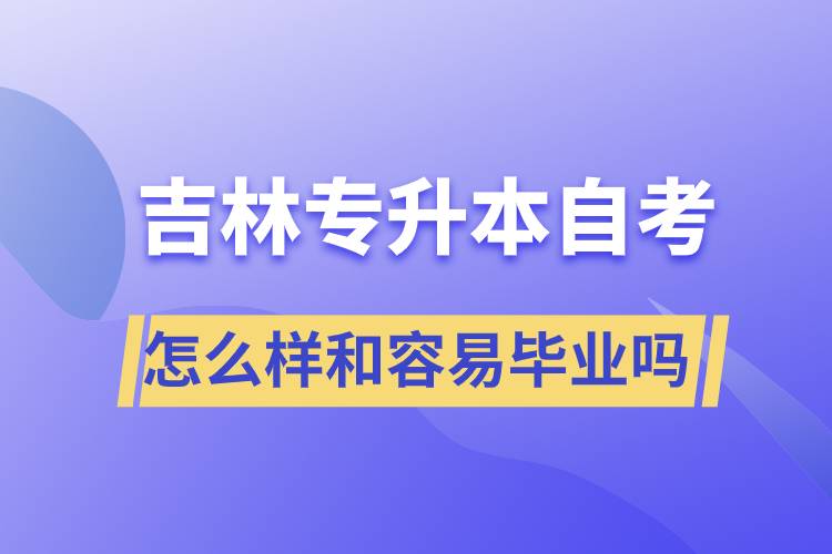 吉林專升本自考怎么樣和容易畢業(yè)嗎？