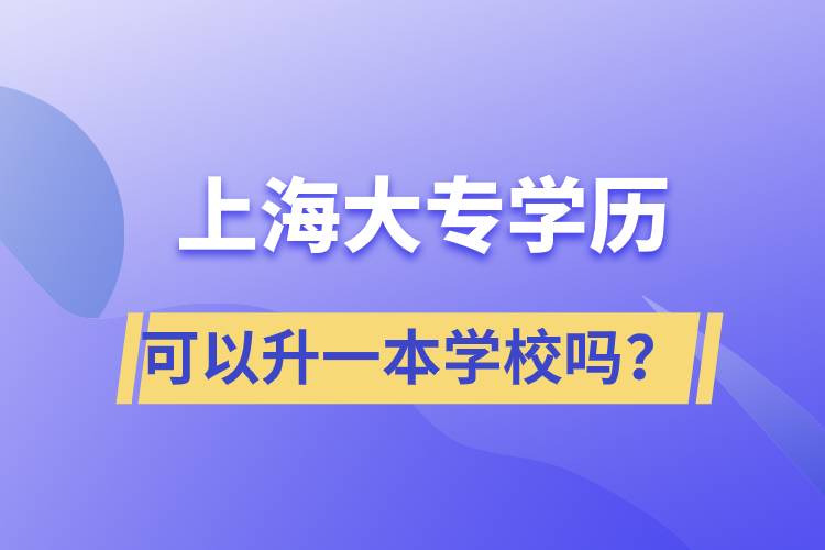 上海大專學(xué)歷可以升一本學(xué)校嗎？