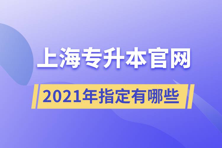 上海專升本官網(wǎng)2021年指定有哪些？