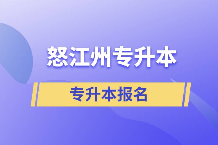 怒江傈僳族自治州專(zhuān)升本學(xué)校要求什么時(shí)間前報(bào)名和在哪兒報(bào)名？