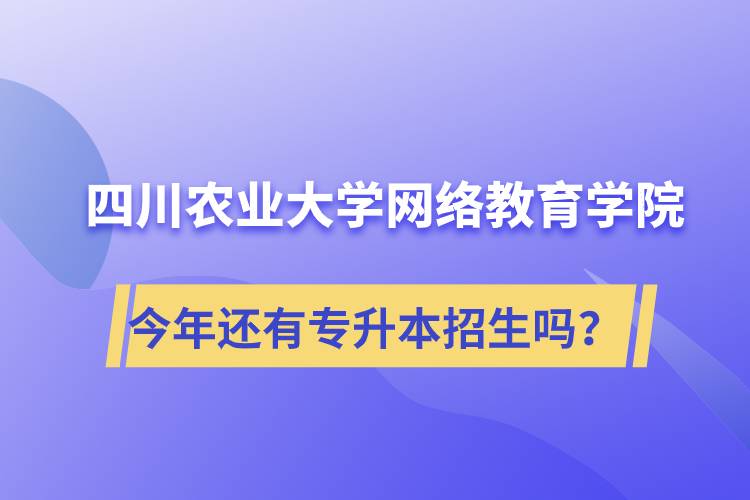 四川農(nóng)業(yè)大學(xué)網(wǎng)絡(luò)教育學(xué)院今年還有專升本招生嗎？