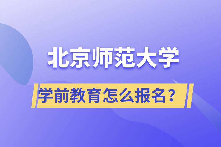 北京師范大學(xué)學(xué)前教育專業(yè)怎么報名？