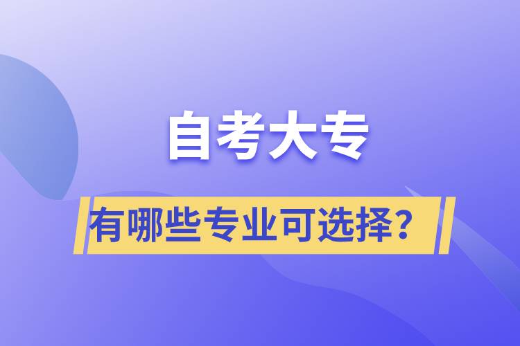 自考大專(zhuān)有哪些專(zhuān)業(yè)可選擇？