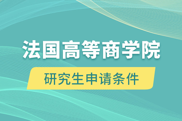 法國(guó)高等商學(xué)院研究生申請(qǐng)條件