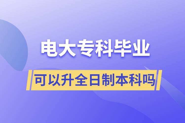 電大?？飘厴I(yè)可以升全日制本科嗎