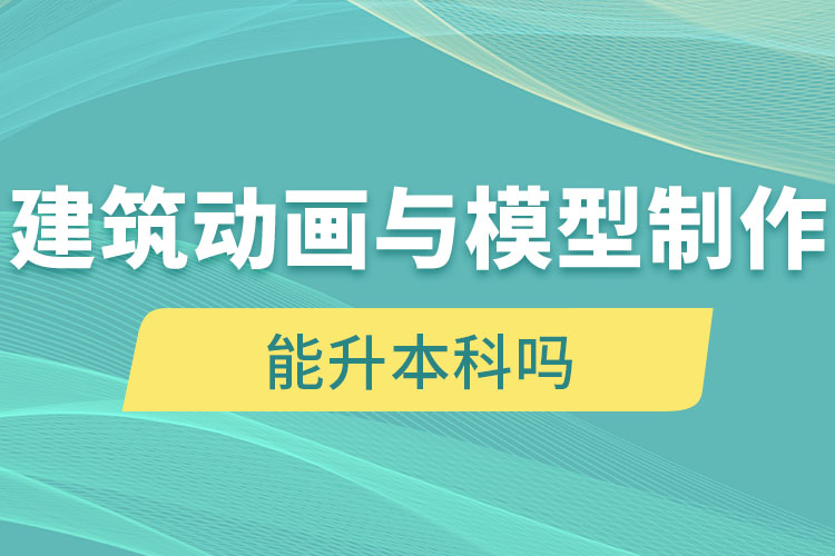 建筑動(dòng)畫(huà)與模型制作自考大專(zhuān)學(xué)歷能升本科嗎