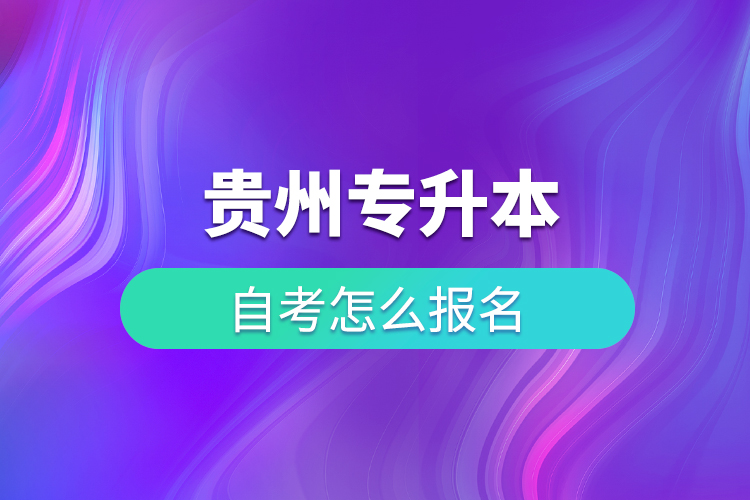 貴州專升本自考怎么報名