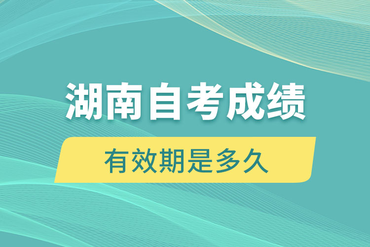 湖南自考成績(jī)有效期是多久