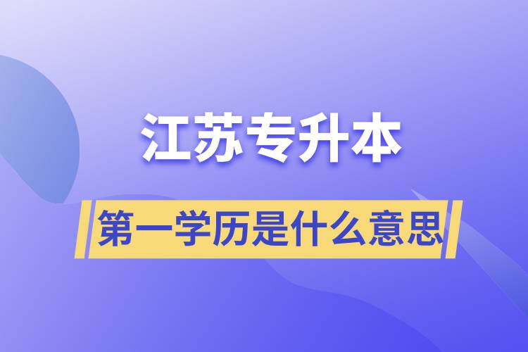 江蘇專升本第一學歷是什么意思