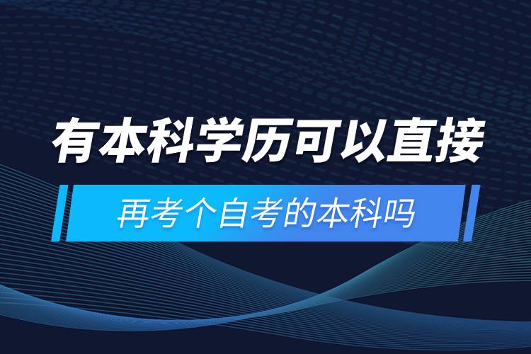 有本科學(xué)歷可以直接再考個自考的本科嗎