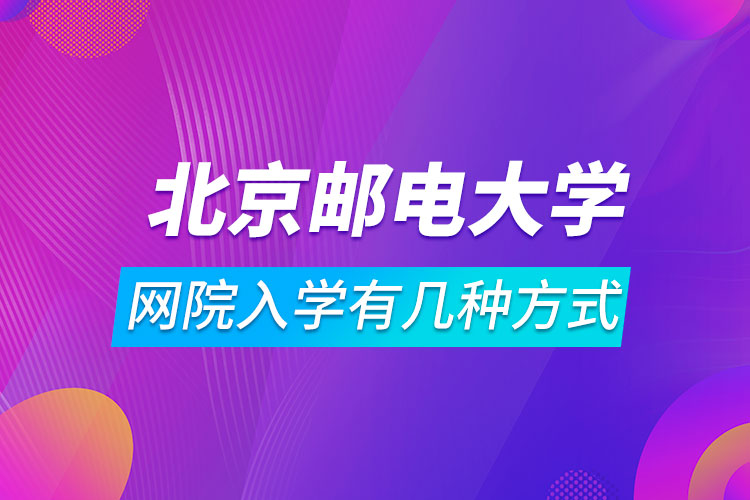 北京郵電大學網(wǎng)絡教育學院入學有幾種方式