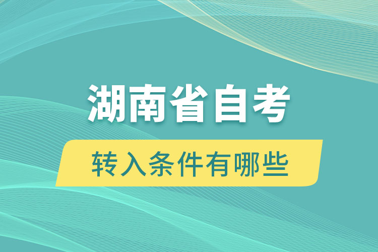 湖南省自考轉入條件有哪些