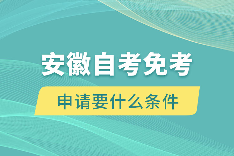 安徽自考免考申請要什么條件