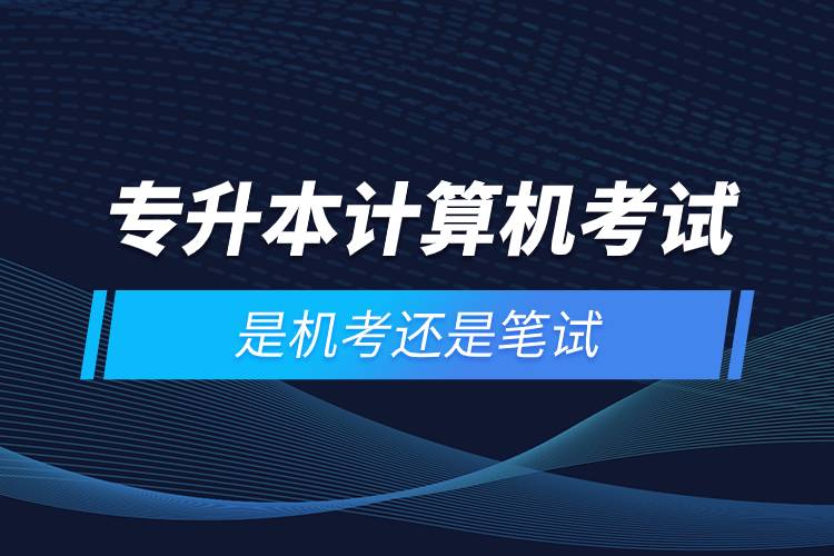 專升本計算機考試是機考還是筆試