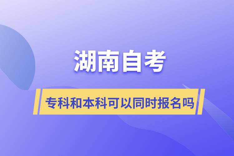 湖南自考?？坪捅究瓶梢酝瑫r報名嗎