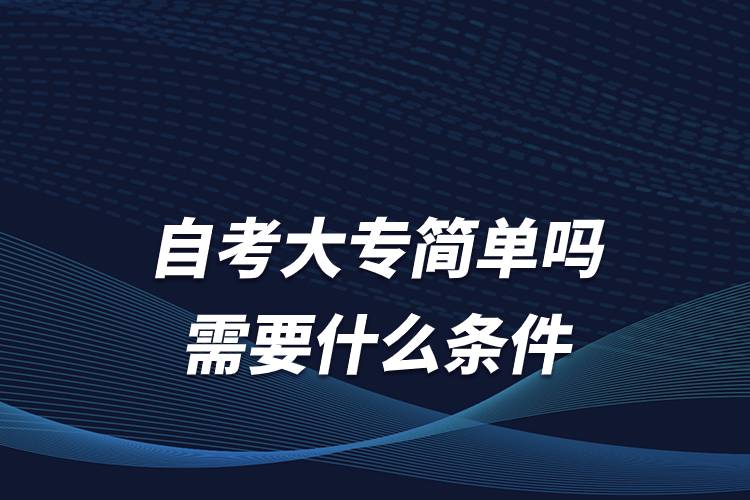 自考大專簡單嗎 需要什么條件