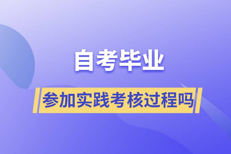 自考畢業(yè)需要參加實(shí)踐考核過程嗎