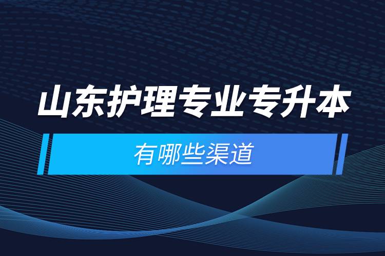 山東護(hù)理專業(yè)專升本有哪些渠道