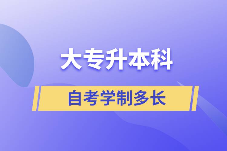 大專升本科自考學制多長