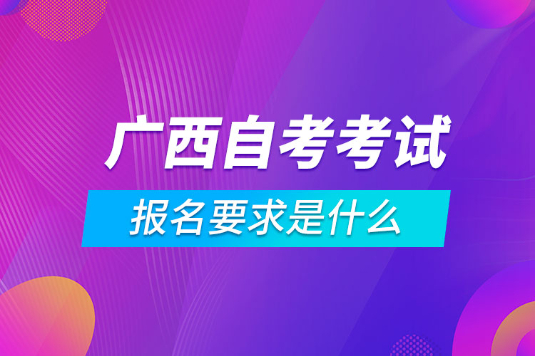 廣西自考考試報(bào)名要求是什么