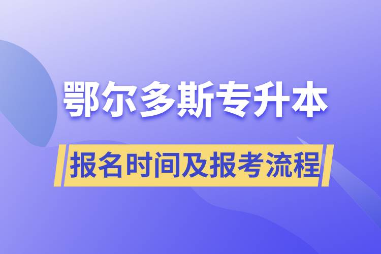 鄂爾多斯專(zhuān)升本報(bào)名時(shí)間及報(bào)考流程