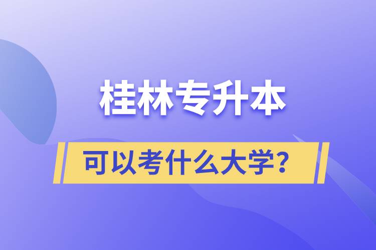 桂林專升本可以考什么大學(xué)？