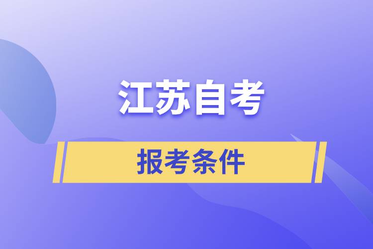 江蘇自考報(bào)考條件是怎樣的？準(zhǔn)備工作有哪些