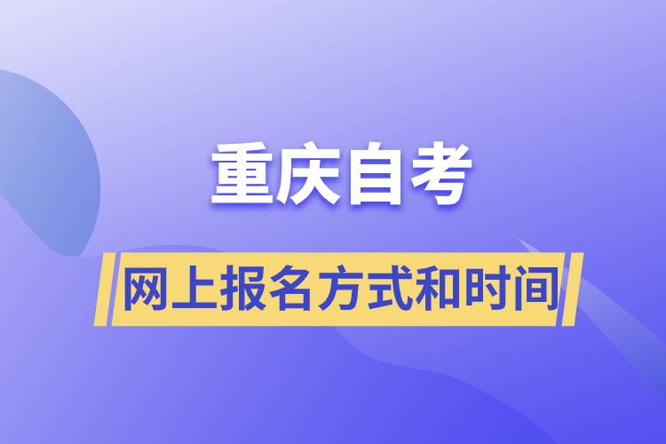 重慶自考網(wǎng)上報(bào)名方式有哪些？自考報(bào)名的時(shí)間是怎樣的