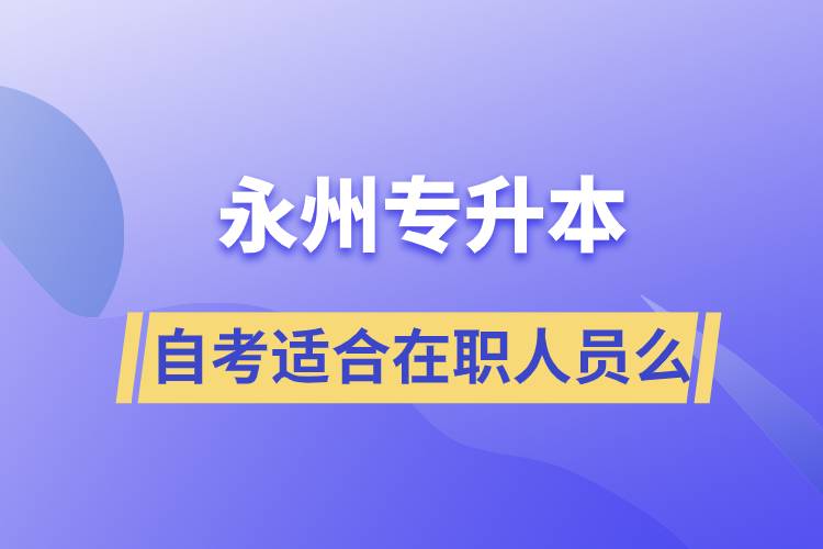 永州自考專升本適合在職人員么？