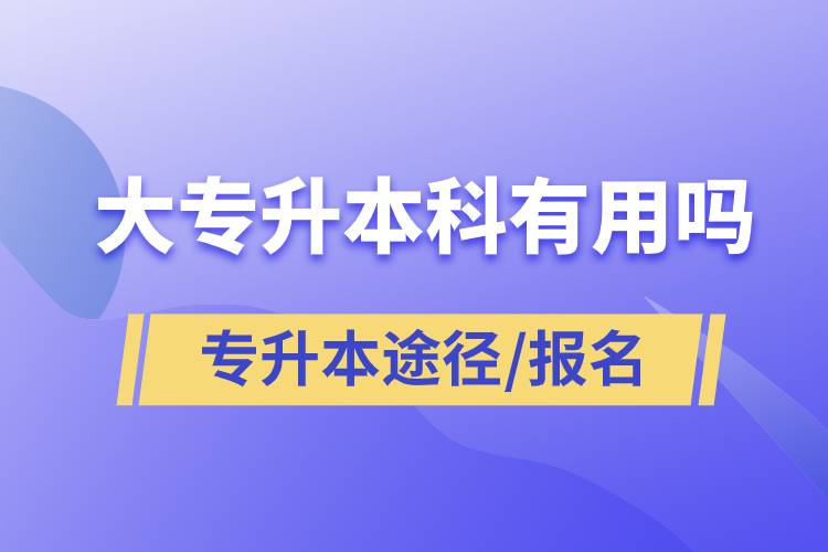 大專升本科有用嗎？有哪些途徑？怎么報名？