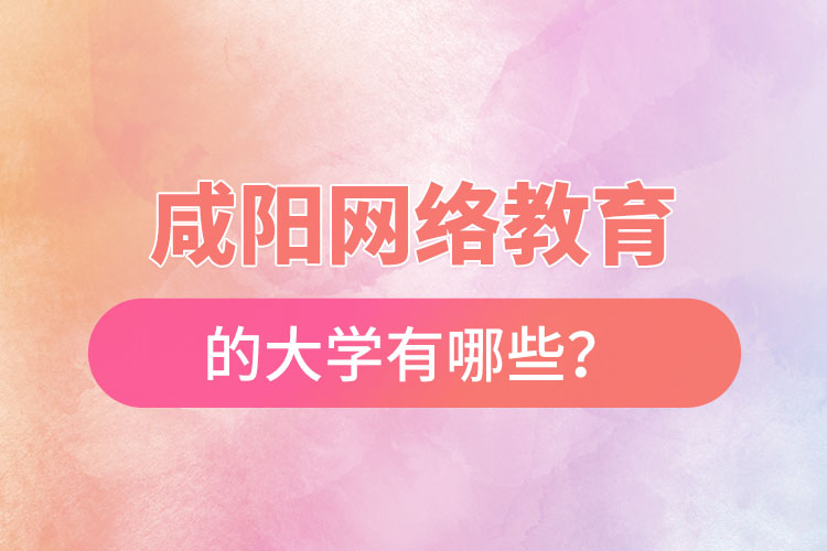 咸陽網絡教育的大學有哪些？