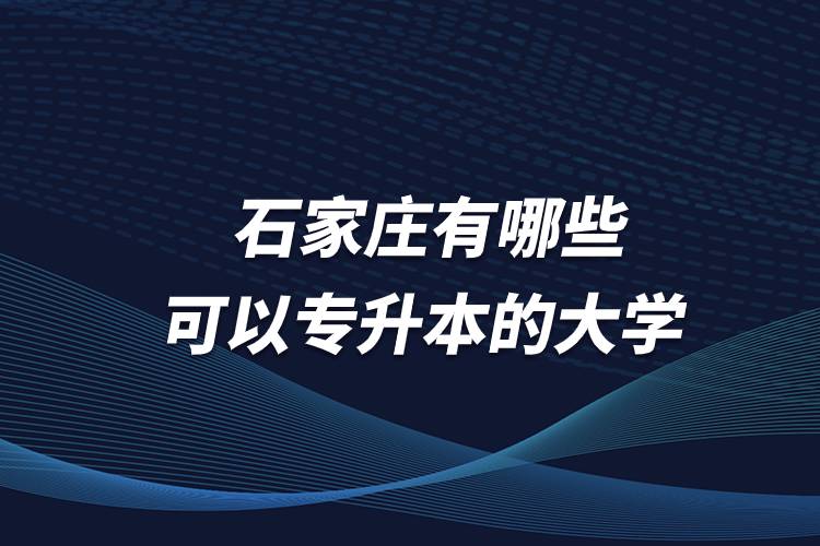 石家莊有哪些可以專升本的大學(xué)？