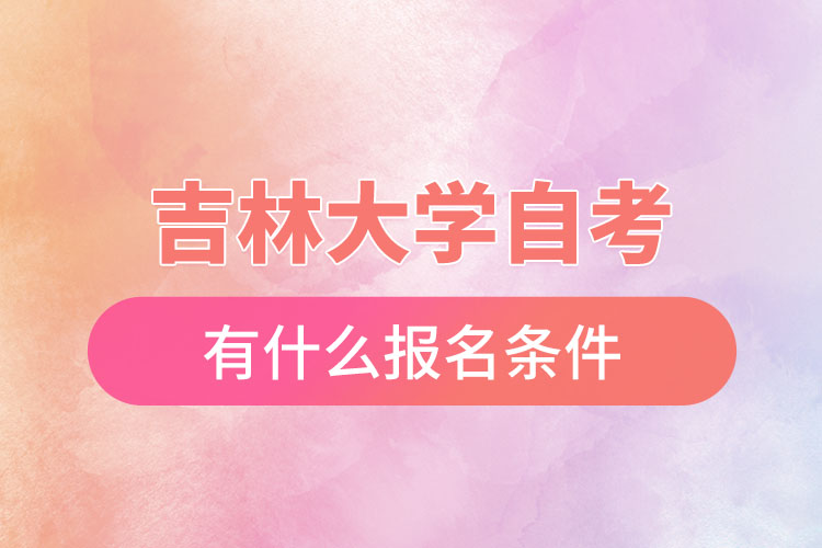 吉林大學自考有什么報名條件，什么時候報名？