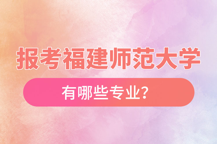 報(bào)考福建師范大學(xué)自考有哪些專業(yè)？