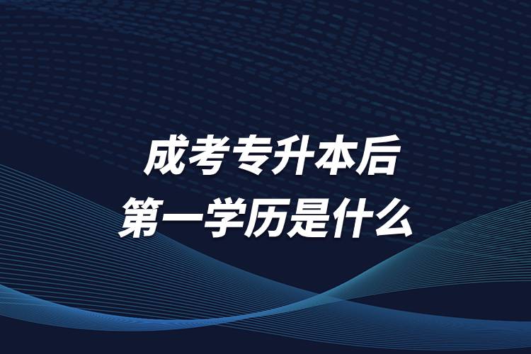 成考專升本后第一學歷是什么