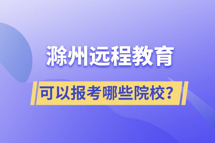 滁州遠(yuǎn)程教育可以報(bào)考哪些院校？