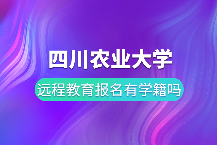 四川農業(yè)大學遠程教育報名有學籍嗎