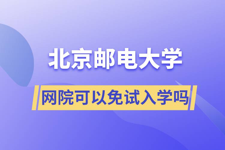 北京郵電大學網(wǎng)院可以免試入學嗎