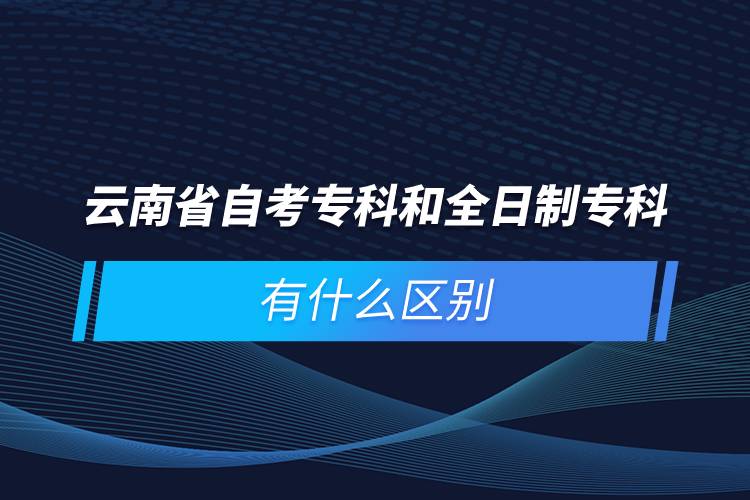 云南省自考專科和全日制?？朴惺裁磪^(qū)別